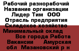 Рабочий-разнорабочий › Название организации ­ Лидер Тим, ООО › Отрасль предприятия ­ Складское хозяйство › Минимальный оклад ­ 14 000 - Все города Работа » Вакансии   . Амурская обл.,Мазановский р-н